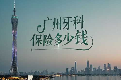 广州牙科保险多少钱 2025年最新费用解析与购买指南